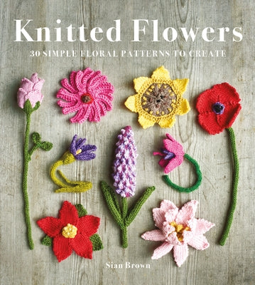 Knitted Flowers: 30 Simple Floral Patterns to Create by Brown, Sian