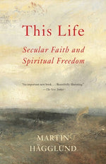 This Life: Secular Faith and Spiritual Freedom by H&#228;gglund, Martin