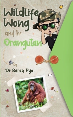 Wildlife Wong and the Orangutan by Pye, Sarah R.