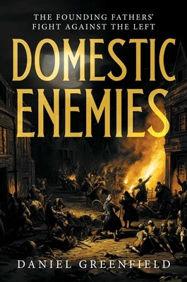 Domestic Enemies: The Founding Fathers' Fight Against the Left by Greenfield, Daniel