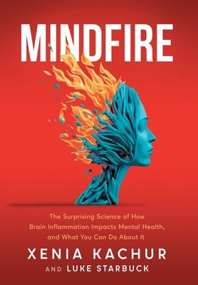 Mindfire: The Surprising Science of How Brain Inflammation Impacts Mental Health, and What You Can Do About It by Kachur, Xenia