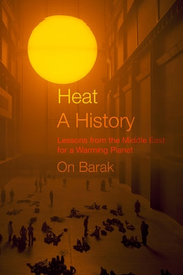 Heat, a History: Lessons from the Middle East for a Warming Planet by Barak, On