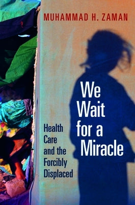 We Wait for a Miracle: Health Care and the Forcibly Displaced by Zaman, Muhammad H.