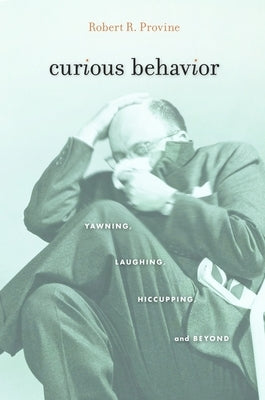 Curious Behavior: Yawning, Laughing, Hiccupping, and Beyond by Provine, Robert R.