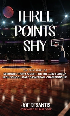 Three Points Shy - The True Story of Seminole High's Quest For The 1980 Florida High School State Basketball Championship by DeSantis, Joe