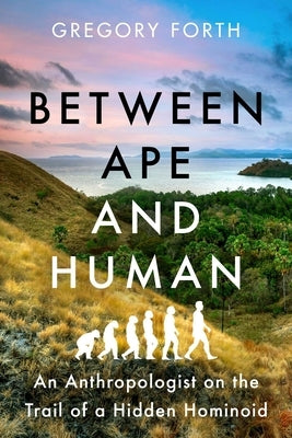 Between Ape and Human: An Anthropologist on the Trail of a Hidden Hominoid by Forth, Gregory