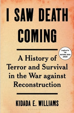 I Saw Death Coming: A History of Terror and Survival in the War Against Reconstruction by Williams, Kidada E.