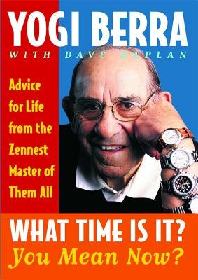 What Time Is It? You Mean Now?: Advice for Life from the Zennest Master of Them All by Berra, Yogi