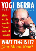 What Time Is It? You Mean Now?: Advice for Life from the Zennest Master of Them All by Berra, Yogi