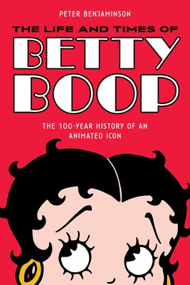 The Life and Times of Betty Boop: The 100-Year History of an Animated Icon by Benjaminson, Peter