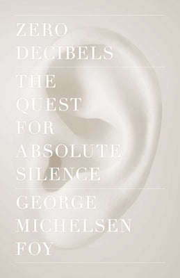 Zero Decibels: The Quest for Absolute Silence by Foy, George Michelsen