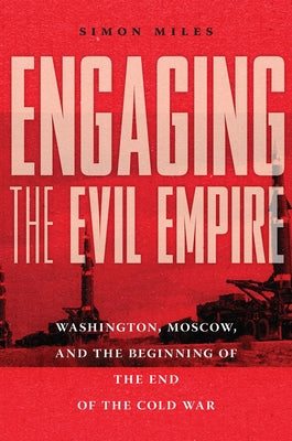 Engaging the Evil Empire: Washington, Moscow, and the Beginning of the End of the Cold War by Miles, Simon