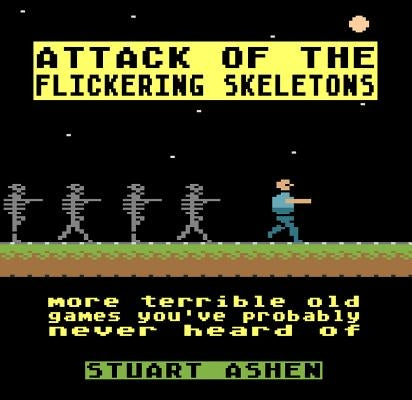 Attack of the Flickering Skeletons: More Terrible Old Games You've Probably Never Heard of by Ashen, Stuart