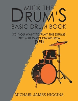 Mick the Drum's Basic Drum Book by Higgins, Michael James