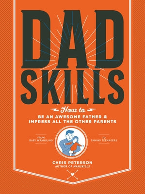 Dadskills: How to Be an Awesome Father and Impress All the Other Parents - From Baby Wrangling - To Taming Teenagers by Peterson, Chris