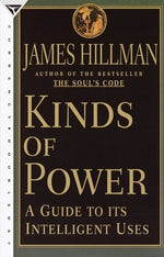 Kinds of Power: A Guide to its Intelligent Uses by Hillman, James