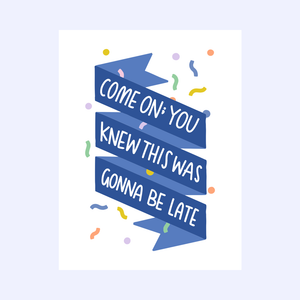 Come On; You Knew This Was Gonna Be Late Greeting Card